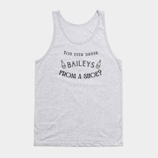 You ever drunk Baileys from a shoe? Tank Top